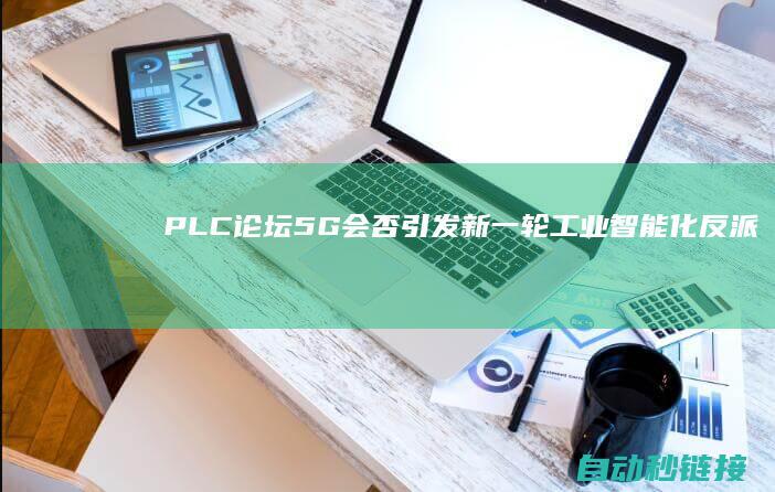 PLC论坛|5G会否引发新一轮工业智能化反派?