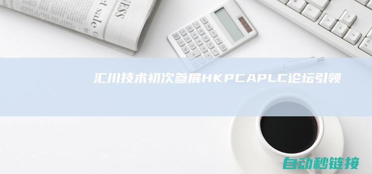 汇川技术初次参展HKPCA|PLC论坛|引领绿色高效未来|SHOW